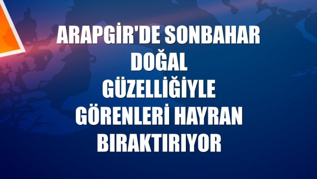 Arapgir'de sonbahar doğal güzelliğiyle görenleri hayran bıraktırıyor