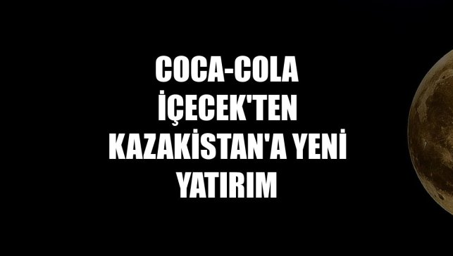 Coca-Cola İçecek'ten Kazakistan'a yeni yatırım