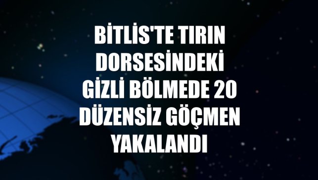 Bitlis'te tırın dorsesindeki gizli bölmede 20 düzensiz göçmen yakalandı