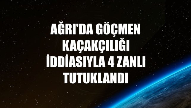 Ağrı'da göçmen kaçakçılığı iddiasıyla 4 zanlı tutuklandı