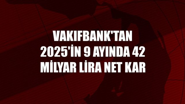 VakıfBank'tan 2025'in 9 ayında 42 milyar lira net kar