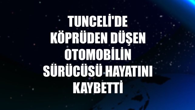 Tunceli'de köprüden düşen otomobilin sürücüsü hayatını kaybetti