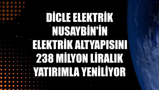 Dicle Elektrik Nusaybin'in elektrik altyapısını 238 milyon liralık yatırımla yeniliyor