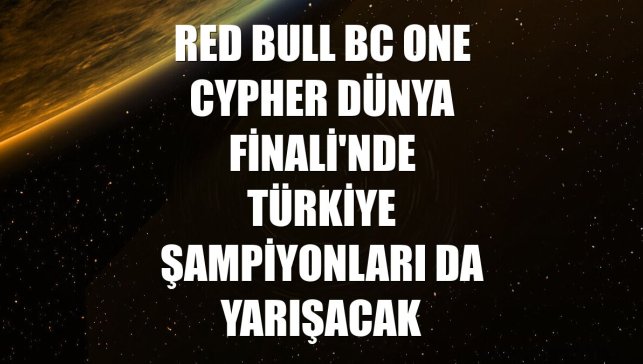 Red Bull BC One Cypher Dünya Finali'nde Türkiye Şampiyonları da yarışacak