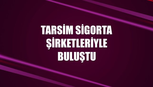 TARSİM sigorta şirketleriyle buluştu