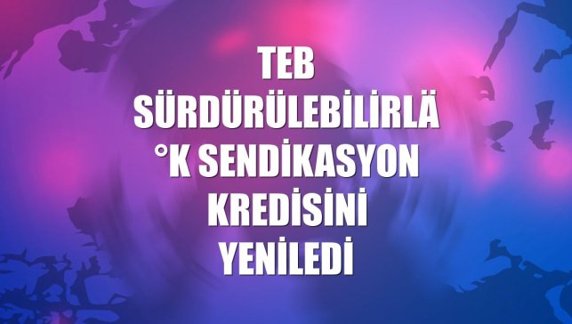 TEB sürdürülebilirlik sendikasyon kredisini yeniledi
