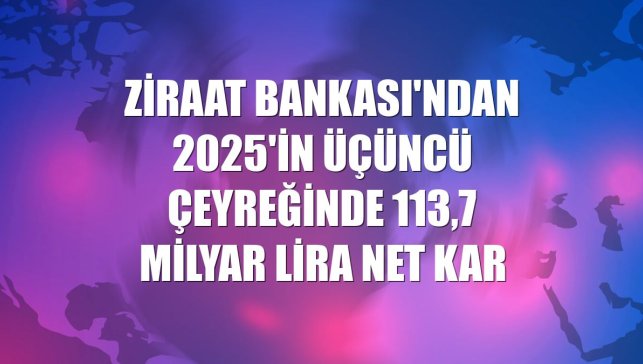 Ziraat Bankası'ndan 2025'in üçüncü çeyreğinde 113,7 milyar lira net kar