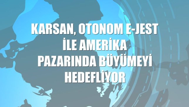 Karsan, Otonom e-JEST ile Amerika pazarında büyümeyi hedefliyor