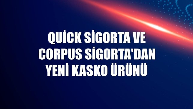Quick Sigorta ve Corpus Sigorta'dan yeni kasko ürünü