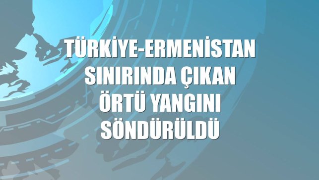 Türkiye-Ermenistan sınırında çıkan örtü yangını söndürüldü