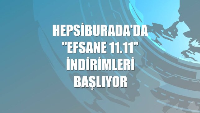 Hepsiburada'da "Efsane 11.11" indirimleri başlıyor