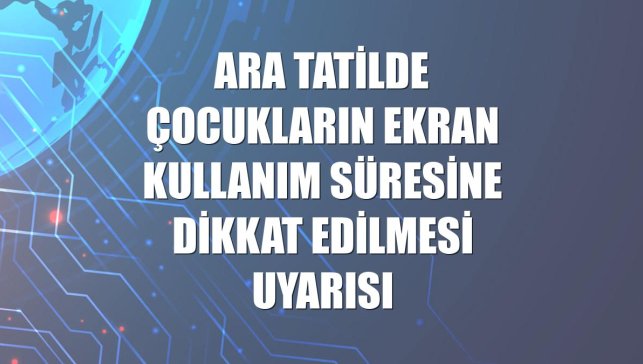 Ara tatilde çocukların ekran kullanım süresine dikkat edilmesi uyarısı