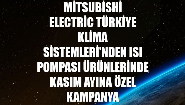 Mitsubishi Electric Türkiye Klima Sistemleri'nden ısı pompası ürünlerinde kasım ayına özel kampanya
