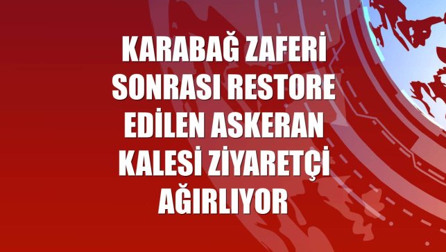 Karabağ Zaferi sonrası restore edilen Askeran Kalesi ziyaretçi ağırlıyor