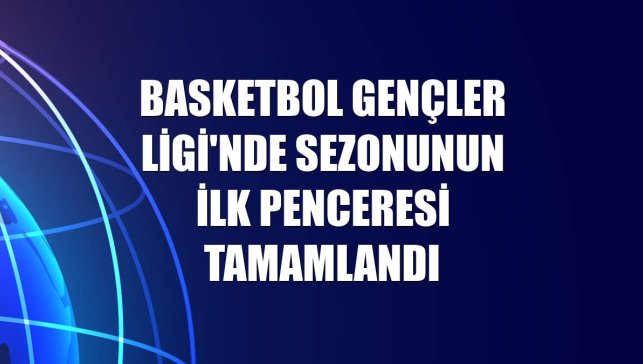 Basketbol Gençler Ligi'nde sezonunun ilk penceresi tamamlandı
