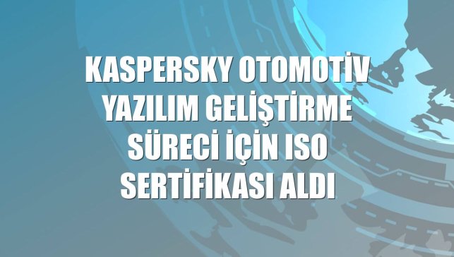 Kaspersky otomotiv yazılım geliştirme süreci için ISO sertifikası aldı