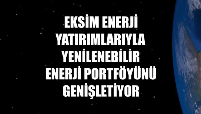 Eksim Enerji yatırımlarıyla yenilenebilir enerji portföyünü genişletiyor