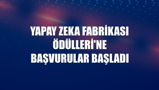 Yapay Zeka Fabrikası Ödülleri'ne başvurular başladı