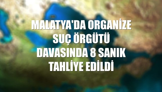 Malatya'da organize suç örgütü davasında 8 sanık tahliye edildi