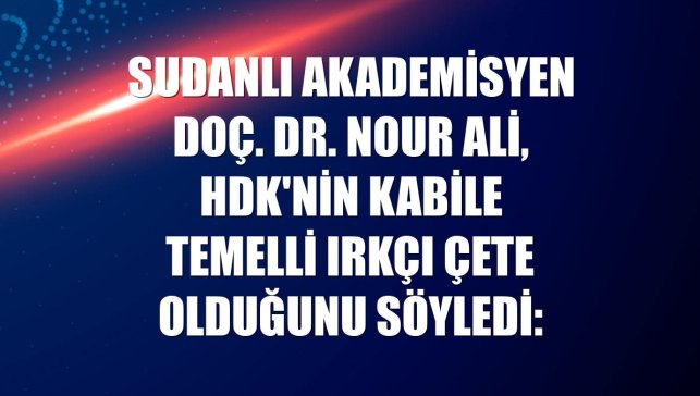 Sudanlı akademisyen Doç. Dr. Nour Ali, HDK'nin kabile temelli ırkçı çete olduğunu söyledi: