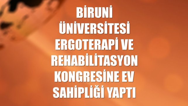 Biruni Üniversitesi ergoterapi ve rehabilitasyon kongresine ev sahipliği yaptı