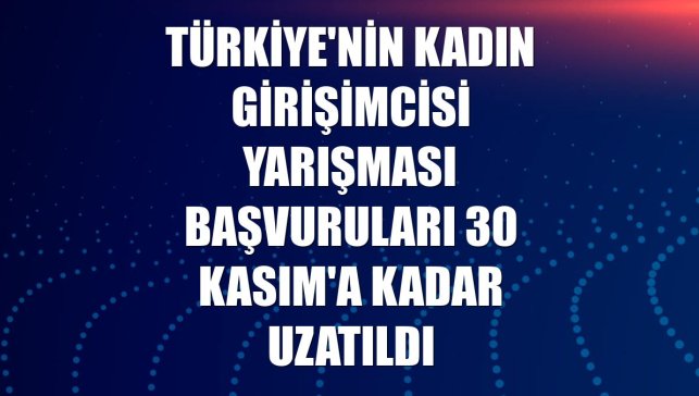 Türkiye'nin Kadın Girişimcisi Yarışması başvuruları 30 Kasım'a kadar uzatıldı