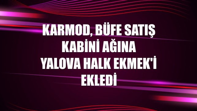 Karmod, büfe satış kabini ağına Yalova Halk Ekmek'i ekledi