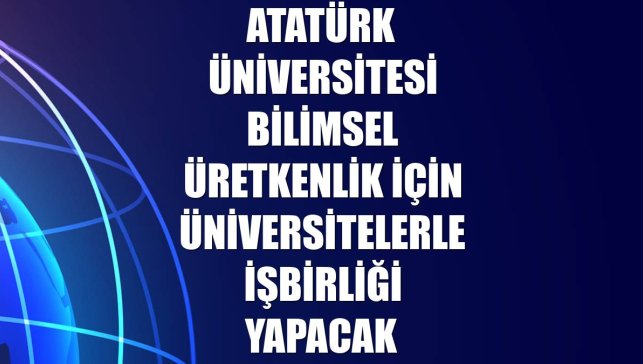 Atatürk Üniversitesi bilimsel üretkenlik için üniversitelerle işbirliği yapacak