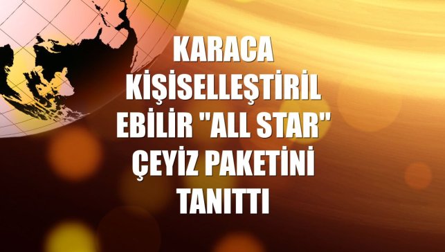 Karaca kişiselleştirilebilir "All Star" çeyiz paketini tanıttı