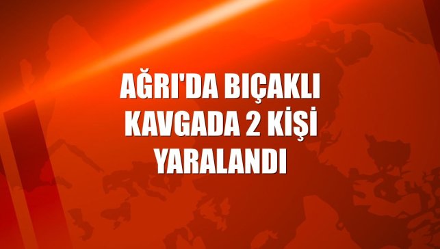 Ağrı'da bıçaklı kavgada 2 kişi yaralandı