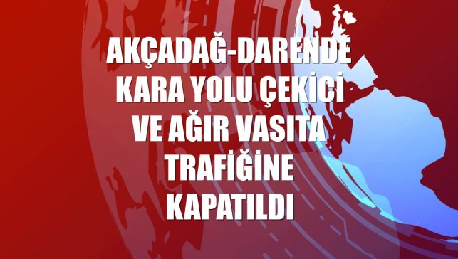 Akçadağ-Darende kara yolu çekici ve ağır vasıta trafiğine kapatıldı