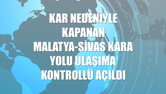Kar nedeniyle kapanan Malatya-Sivas kara yolu ulaşıma kontrollü açıldı