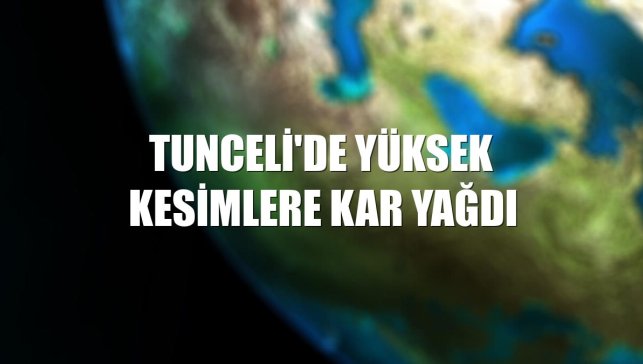 Tunceli'de yüksek kesimlere kar yağdı