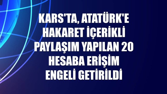 Kars'ta, Atatürk'e hakaret içerikli paylaşım yapılan 20 hesaba erişim engeli getirildi