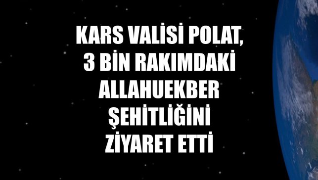 Kars Valisi Polat, 3 bin rakımdaki Allahuekber Şehitliğini ziyaret etti