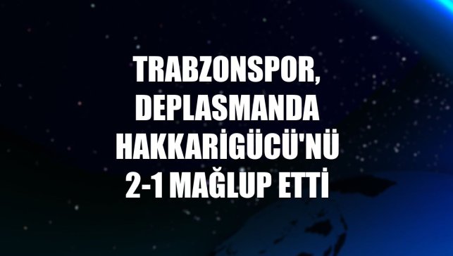 Trabzonspor, deplasmanda Hakkarigücü'nü 2-1 mağlup etti
