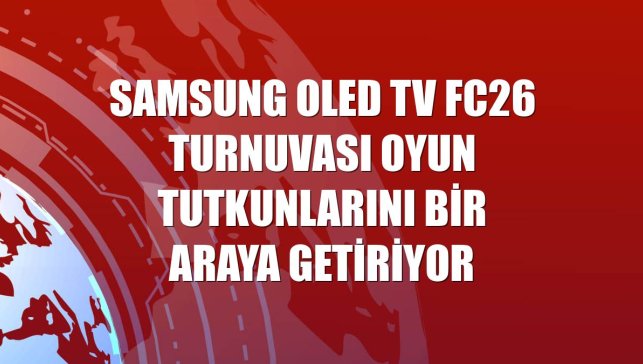 Samsung OLED TV FC26 Turnuvası oyun tutkunlarını bir araya getiriyor