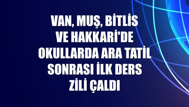 Van, Muş, Bitlis ve Hakkari'de okullarda ara tatil sonrası ilk ders zili çaldı