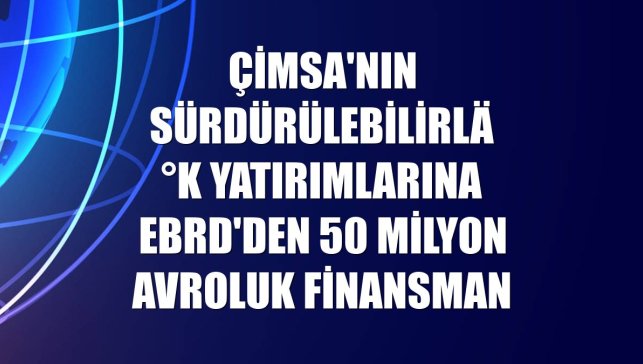 Çimsa'nın sürdürülebilirlik yatırımlarına EBRD'den 50 milyon avroluk finansman