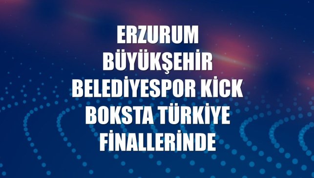 Erzurum Büyükşehir Belediyespor Kick Boksta Türkiye finallerinde
