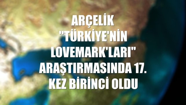 Arçelik "Türkiye'nin Lovemark'ları" araştırmasında 17. kez birinci oldu