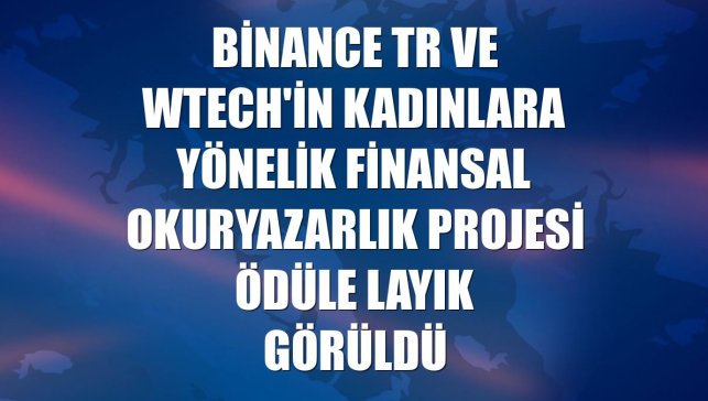 Binance TR ve Wtech'in kadınlara yönelik finansal okuryazarlık projesi ödüle layık görüldü
