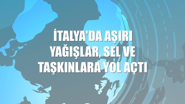 İtalya'da aşırı yağışlar, sel ve taşkınlara yol açtı