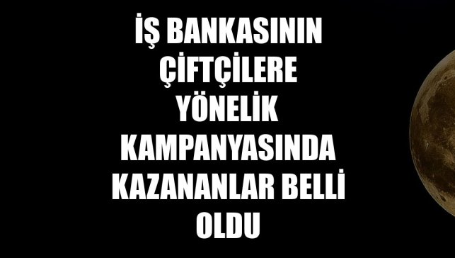 İş Bankasının çiftçilere yönelik kampanyasında kazananlar belli oldu