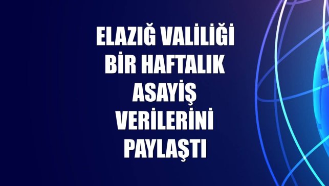 Elazığ Valiliği bir haftalık asayiş verilerini paylaştı