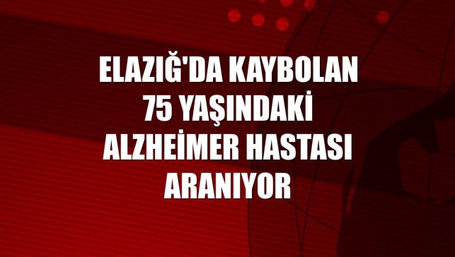 Elazığ'da kaybolan 75 yaşındaki alzheimer hastası aranıyor