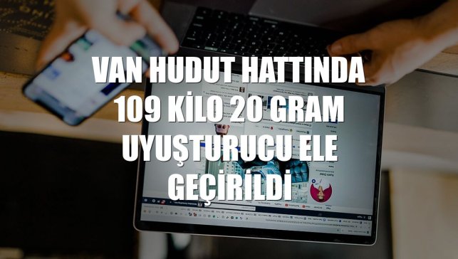 Van hudut hattında 109 kilo 20 gram uyuşturucu ele geçirildi