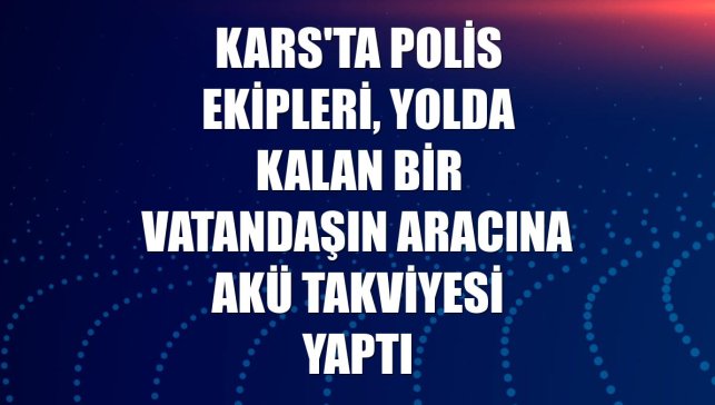 Kars'ta polis ekipleri, yolda kalan bir vatandaşın aracına akü takviyesi yaptı