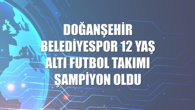 Doğanşehir Belediyespor 12 yaş altı futbol takımı şampiyon oldu