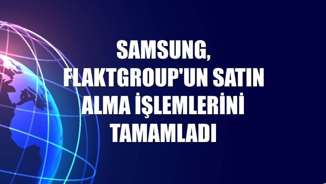 Samsung, FlaktGroup'un satın alma işlemlerini tamamladı